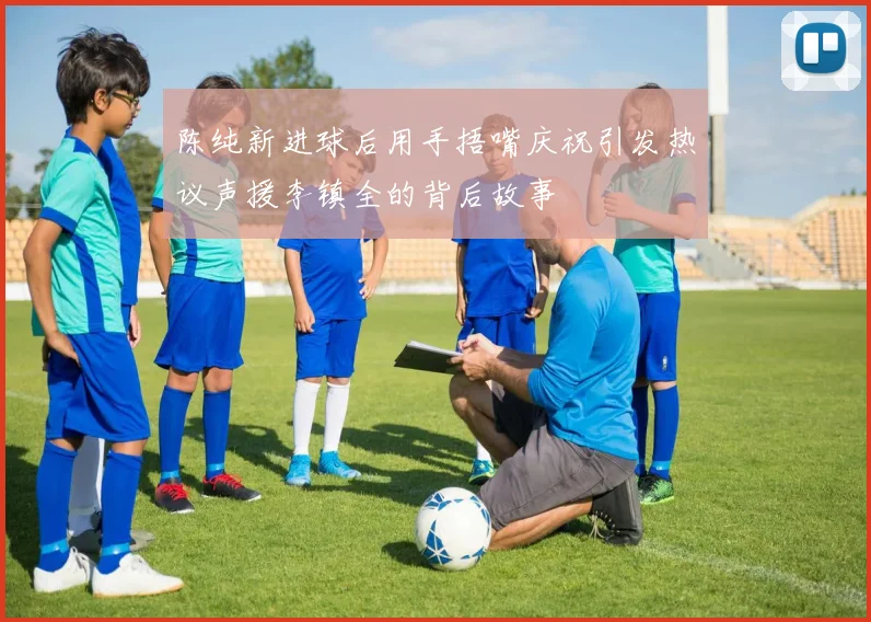 陈纯新进球后用手捂嘴庆祝引发热议声援李镇全的背后故事