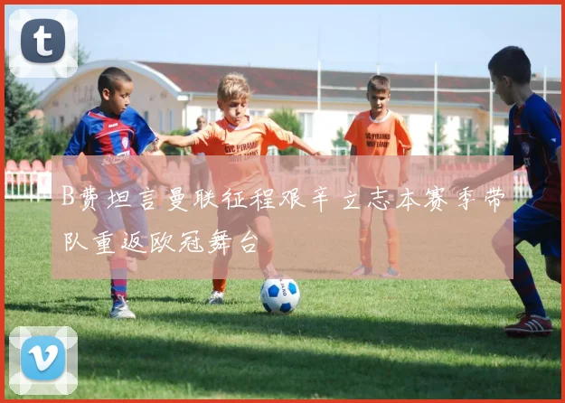 B费坦言曼联征程艰辛立志本赛季带队重返欧冠舞台