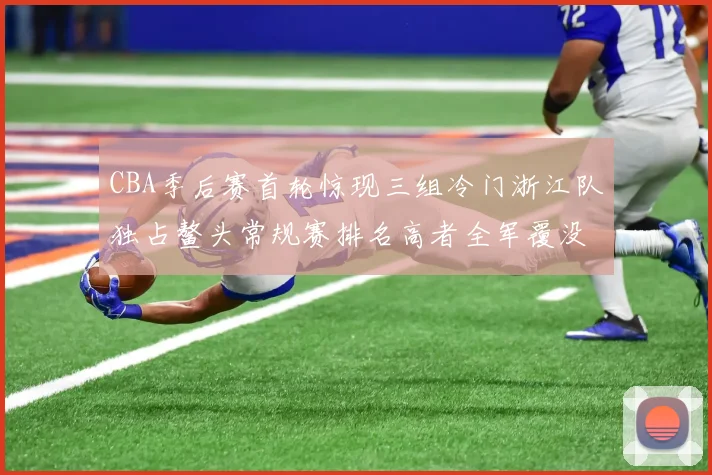CBA季后赛首轮惊现三组冷门浙江队独占鳌头常规赛排名高者全军覆没