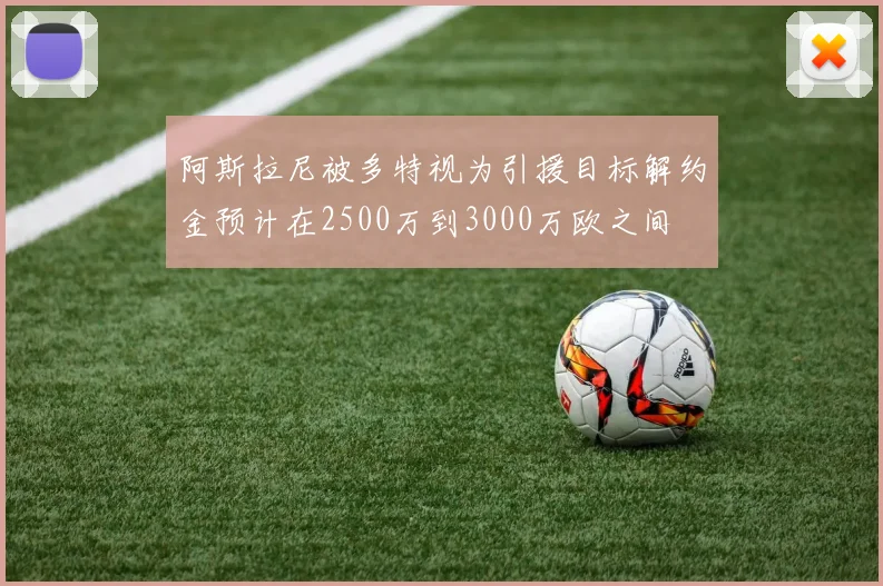 阿斯拉尼被多特视为引援目标解约金预计在2500万到3000万欧之间
