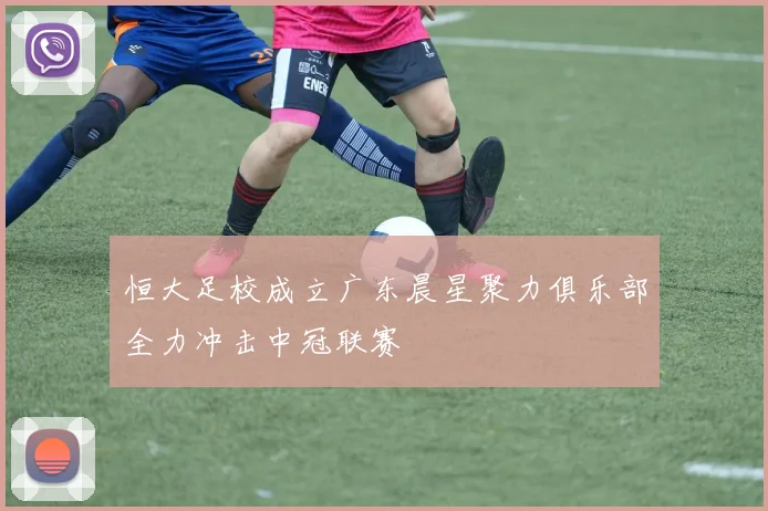 恒大足校成立广东晨星聚力俱乐部全力冲击中冠联赛